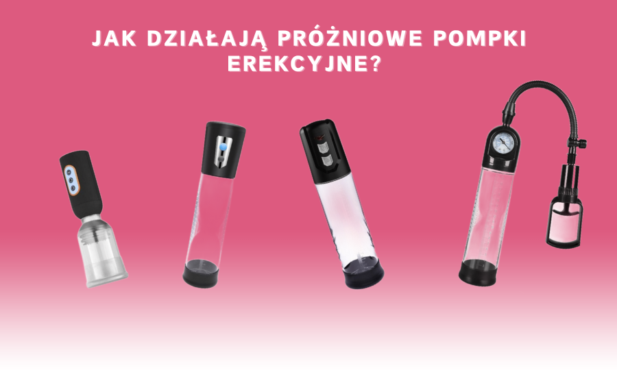 Jak działają i do czego służą próżniowe pompki erekcyjne?